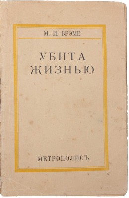 Брэме М.И. Убита жизнью / Пер. с нем. М.Е. Абкиной. Рига: Метрополис, [1920-е].
